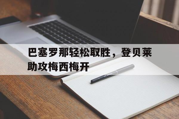 巴塞罗那轻松取胜，登贝莱助攻梅西梅开
