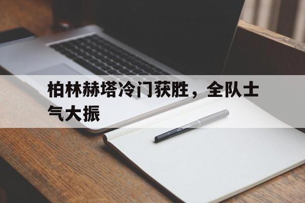 柏林赫塔冷门获胜，全队士气大振的简单介绍