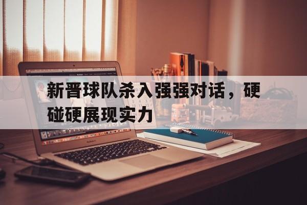 新晋球队杀入强强对话，硬碰硬展现实力的简单介绍